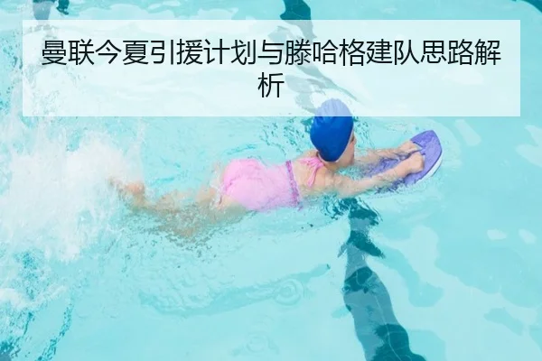 曼联今夏引援计划与滕哈格建队思路解析